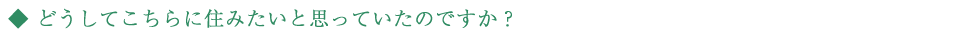 どうしてこちらに住みたいと思っていたのですか？