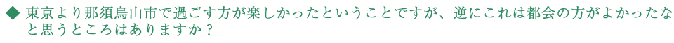 東京より那須烏山市で過ごす方が楽しかったということですが、逆にこれは都会の方がよかったなと思うところはありますか・